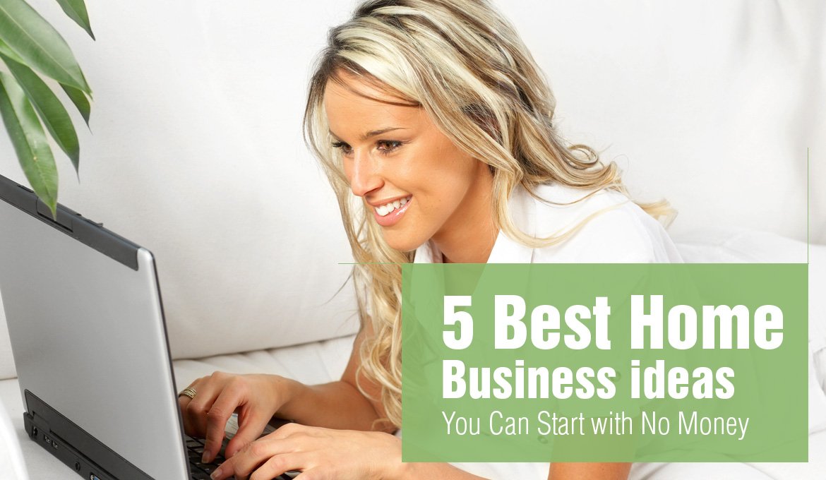 5 Best Home Business ideas You Can Start with No Money